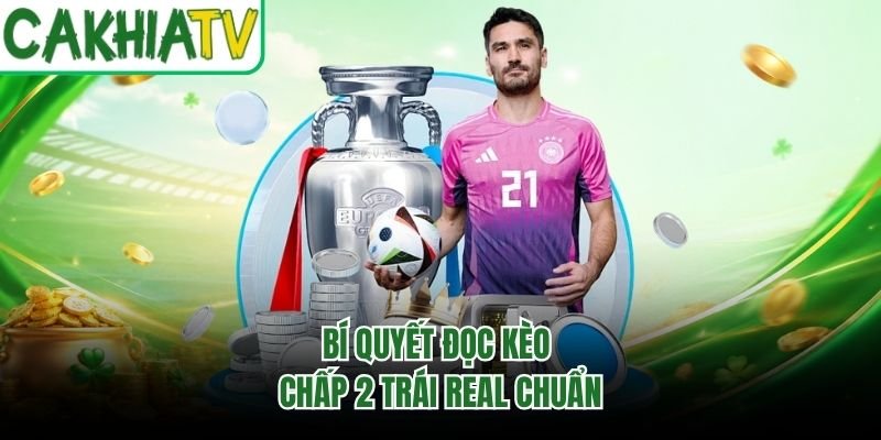 Bí quyết đọc kèo chấp 2 trái Real chuẩn