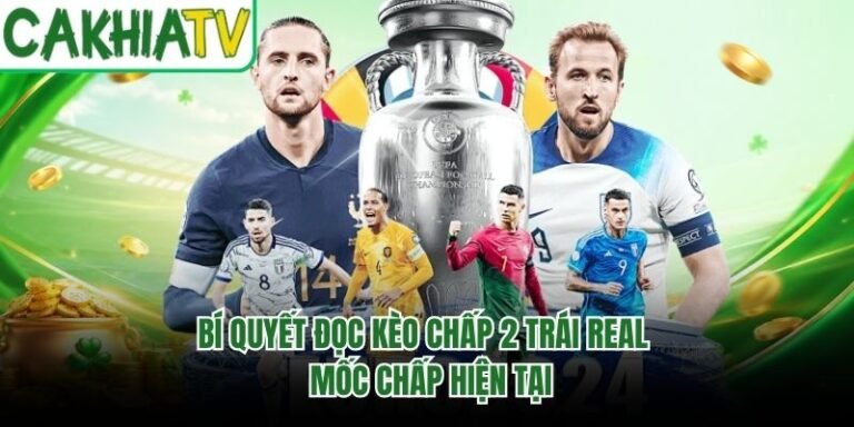 Bí Quyết Đọc Kèo Chấp 2 Trái Real - Mốc Chấp Hiện Tại