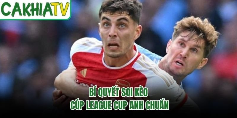 Bí quyết soi kèo cúp League Cup Anh chuẩn