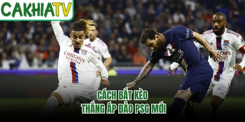 Cách bắt kèo thắng áp đảo PSG mới