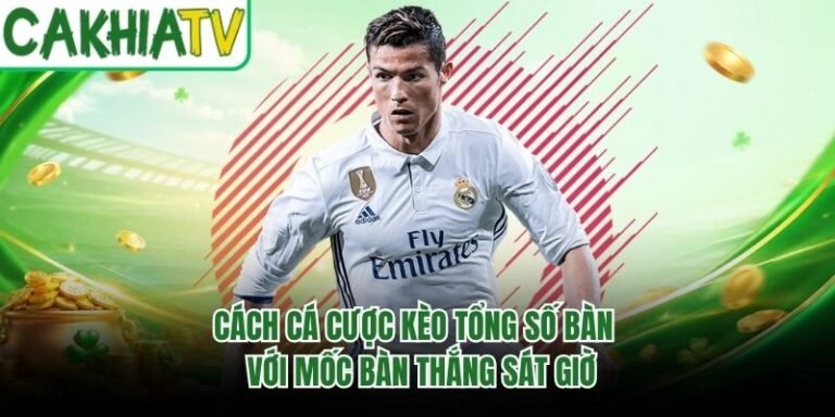 Cách Cá Cược Kèo Tổng Số Bàn - Với Mốc Bàn Thắng Sát Giờ