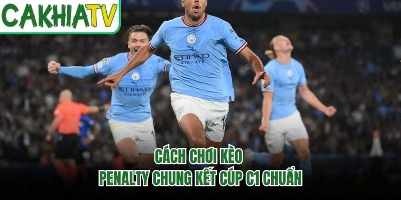 Cách chơi kèo penalty chung kết cúp C1 chuẩn