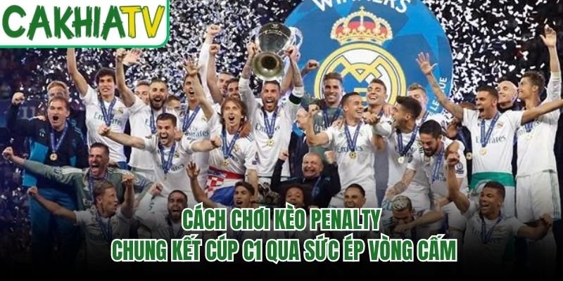 Cách Chơi Kèo Penalty Chung Kết Cúp C1 Qua Sức Ép Vòng Cấm