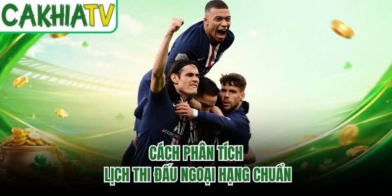 Cách phân tích lịch thi đấu Ngoại Hạng chuẩn
