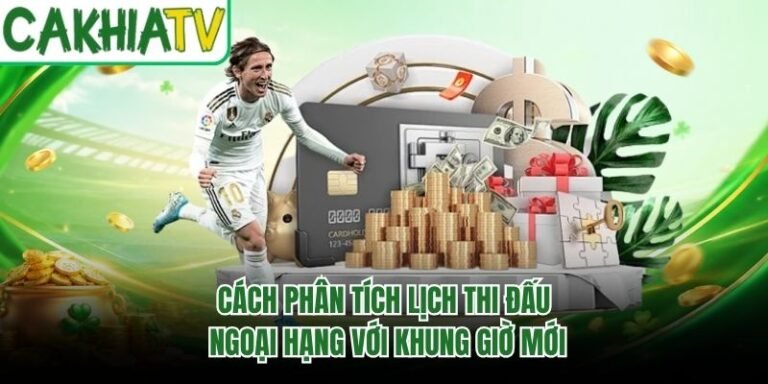 Cách Phân Tích Lịch Thi Đấu Ngoại Hạng Với Khung Giờ Mới