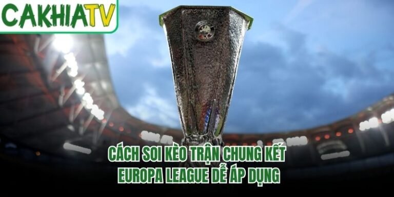 Cách Soi Kèo Trận Chung Kết Europa League Dễ Áp Dụng