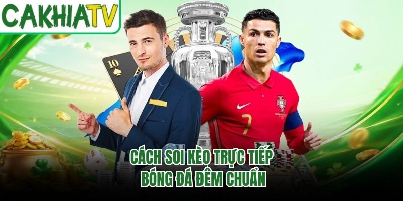 Cách soi kèo trực tiếp bóng đá đêm chuẩn