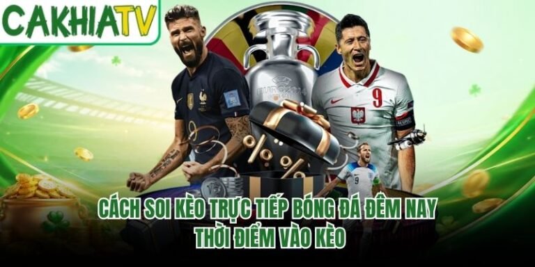 Cách Soi Kèo Trực Tiếp Bóng Đá Đêm Nay - Thời Điểm Vào Kèo