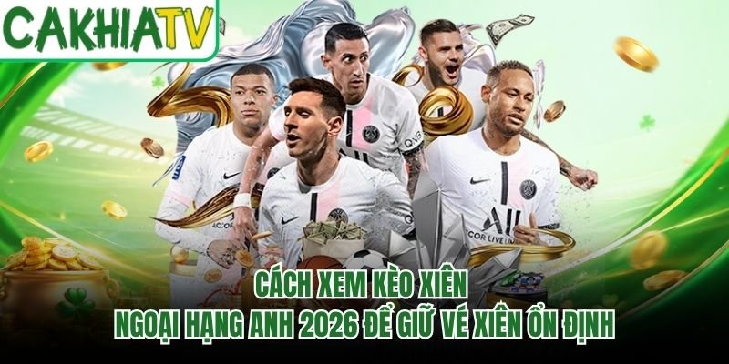 Cách xem kèo xiên Ngoại Hạng Anh 2026 chuẩn