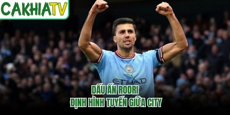 Dấu ấn Rodri định hình tuyến giữa City