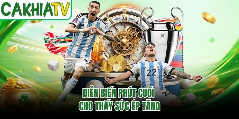 Diễn biến phút cuối cho thấy sức ép tăng