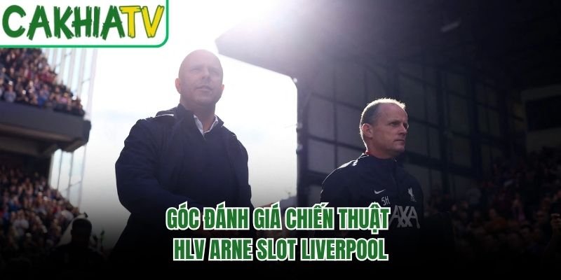 Góc đánh giá chiến thuật HLV Arne Slot Liverpool