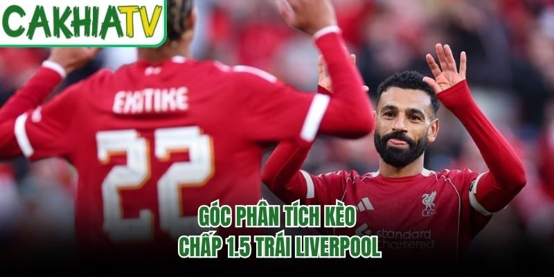 Góc phân tích kèo chấp 1.5 trái Liverpool