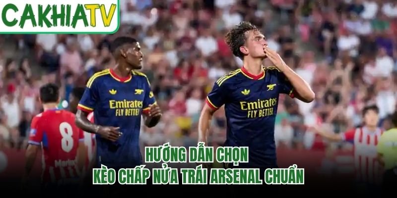Hướng dẫn chọn kèo chấp nửa trái Arsenal chuẩn