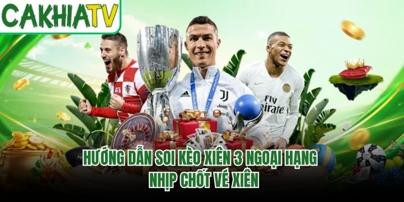 Hướng Dẫn Soi Kèo Xiên 3 Ngoại Hạng – Nhịp Chốt Vé Xiên