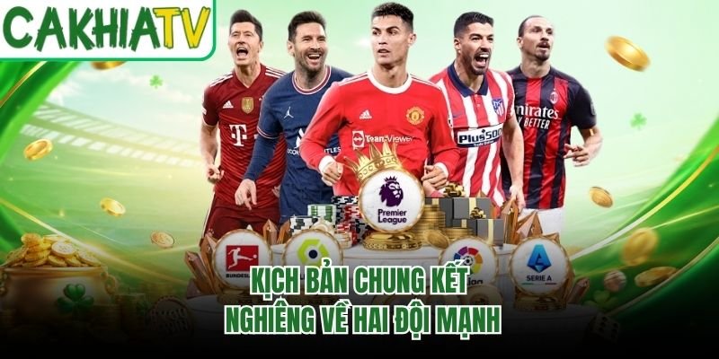Kịch bản chung kết nghiêng về hai đội mạnh