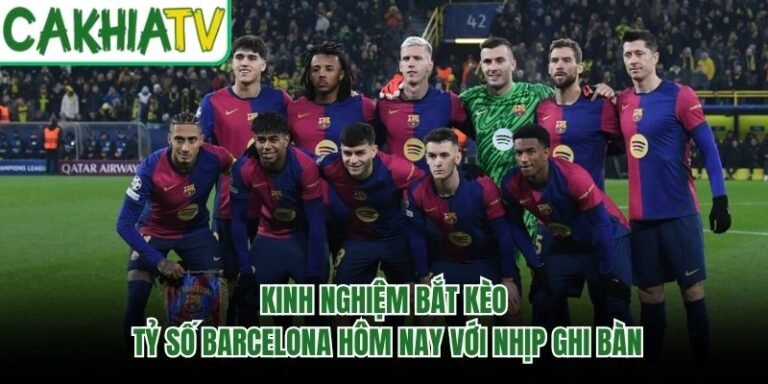 Kinh Nghiệm Bắt Kèo Tỷ Số Barcelona Hôm Nay Với Nhịp Ghi Bàn