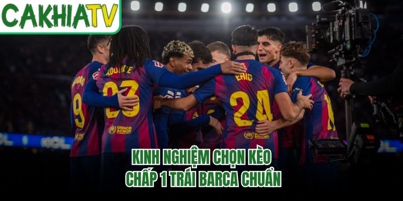 Kinh nghiệm chọn kèo chấp 1 trái Barca chuẩn