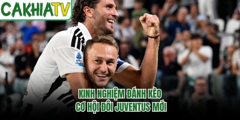 Kinh nghiệm đánh kèo cơ hội đôi Juventus mới