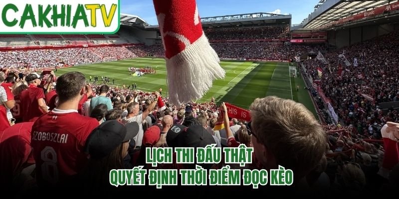 Lịch thi đấu thật quyết định thời điểm đọc kèo