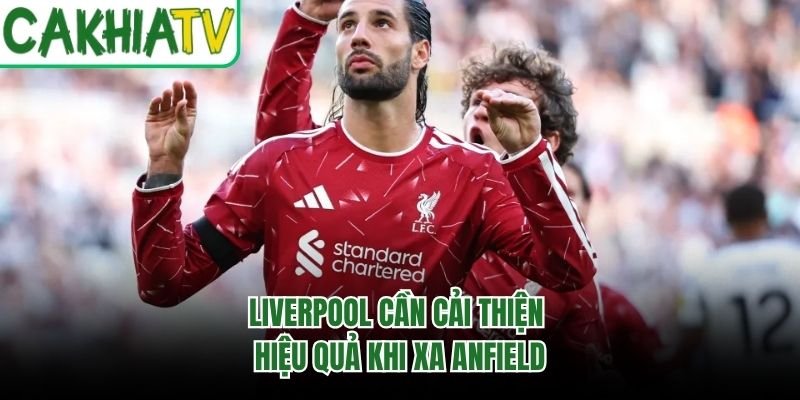 Liverpool cần cải thiện hiệu quả khi xa Anfield
