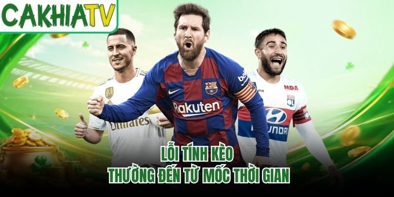 Lỗi tính kèo thường đến từ mốc thời gian