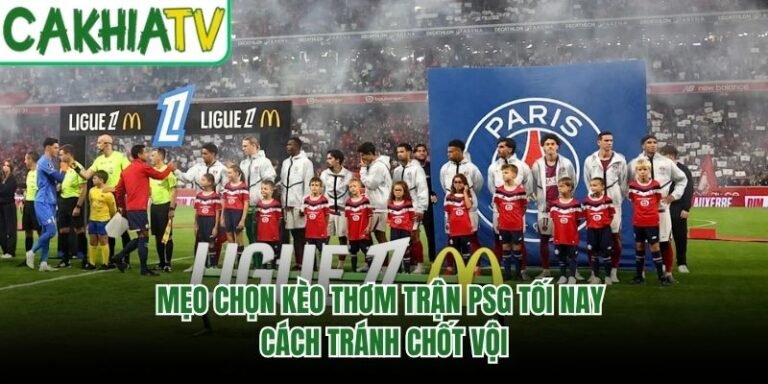 Mẹo Chọn Kèo Thơm Trận PSG Tối Nay - Cách Tránh Chốt Vội
