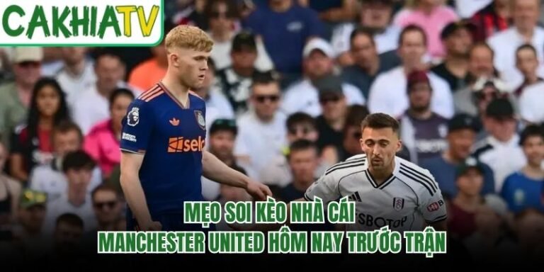Mẹo Soi Kèo Nhà Cái Manchester United Hôm Nay Trước Trận