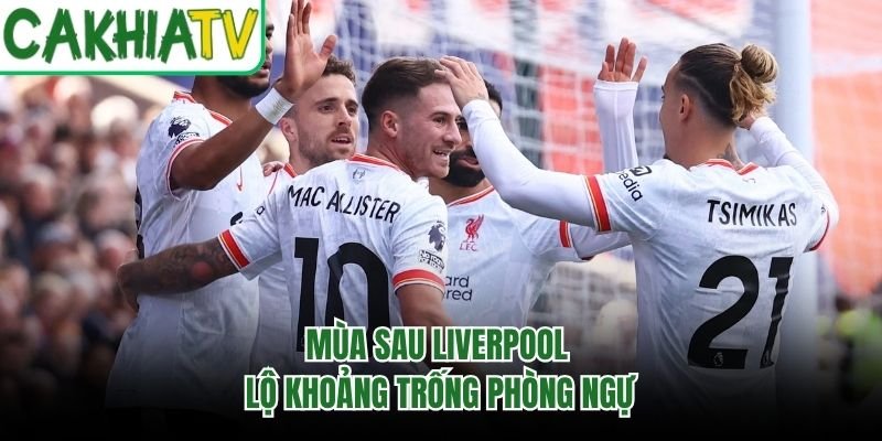 Mùa sau Liverpool lộ khoảng trống phòng ngự