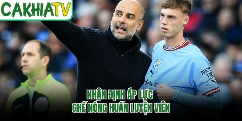 Nhận định áp lực ghế nóng huấn luyện viên