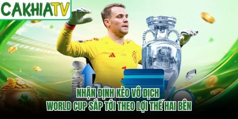 Nhận Định Kèo Vô Địch World Cup Sắp Tới Theo Lợi Thế Hai Bên