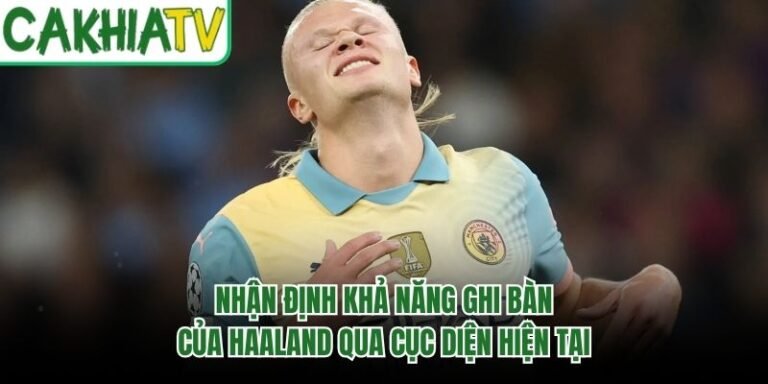 Nhận Định Khả Năng Ghi Bàn Của Haaland Qua Cục Diện Hiện Tại