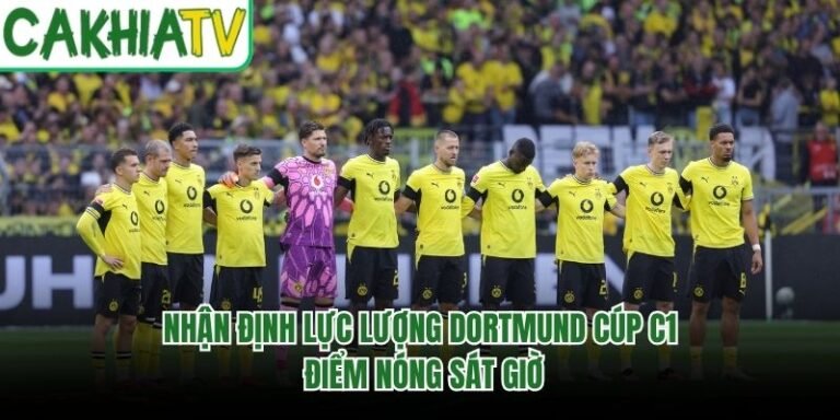 Nhận Định Lực Lượng Dortmund Cúp C1 - Điểm Nóng Sát Giờ
