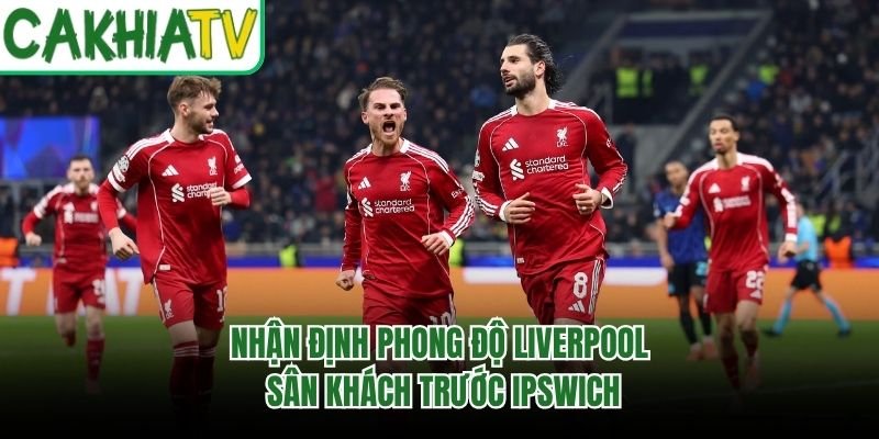Nhận định phong độ Liverpool sân khách trước Ipswich