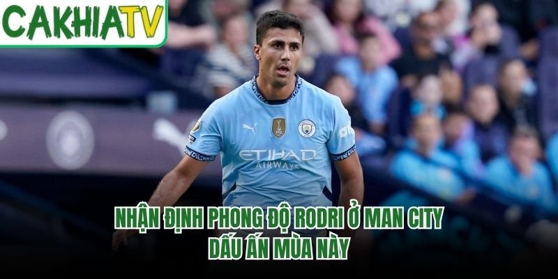 Nhận Định Phong Độ Rodri Ở Man City - Dấu Ấn Mùa Này
