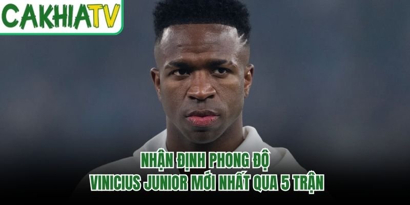 Nhận Định Phong Độ Vinicius Junior Mới Nhất Qua 5 Trận