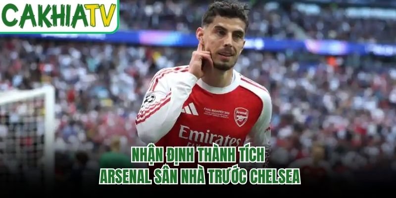 Nhận định thành tích Arsenal sân nhà trước Chelsea