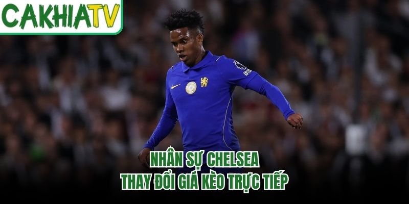 Nhân sự Chelsea thay đổi giá kèo trực tiếp