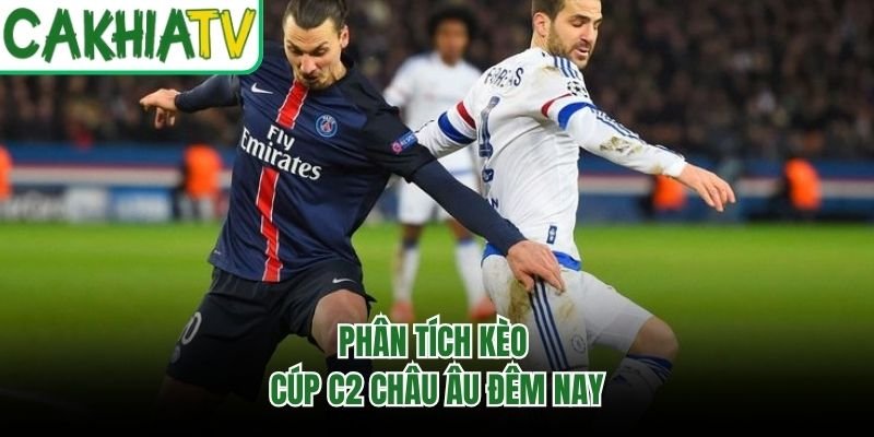 Phân tích kèo cúp C2 Châu Âu đêm nay