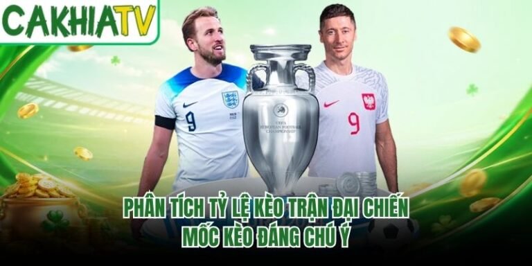 Phân Tích Tỷ Lệ Kèo Trận Đại Chiến - Mốc Kèo Đáng Chú Ý