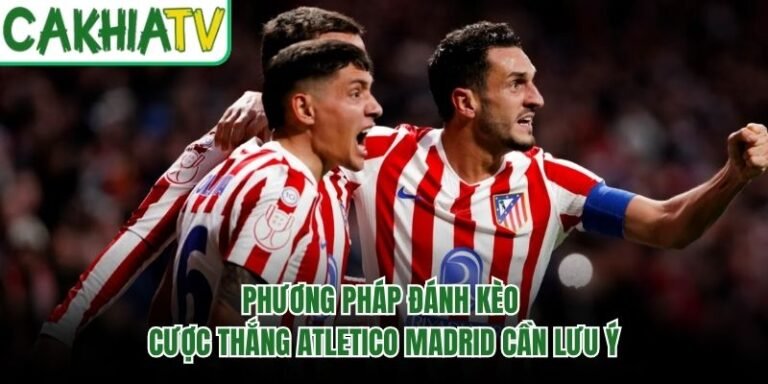 Phương Pháp Đánh Kèo Cược Thắng Atletico Madrid Cần Lưu Ý