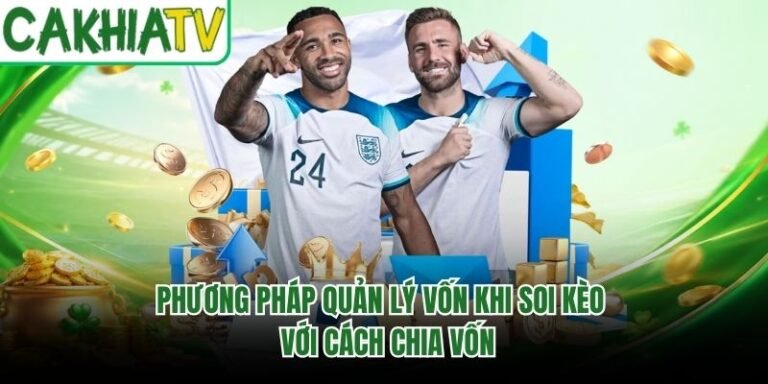 Phương Pháp Quản Lý Vốn Khi Soi Kèo - Với Cách Chia Vốn