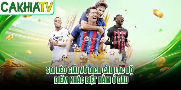 Soi Kèo Giải Vô Địch Câu Lạc Bộ - Điểm Khác Biệt Nằm Ở Đâu
