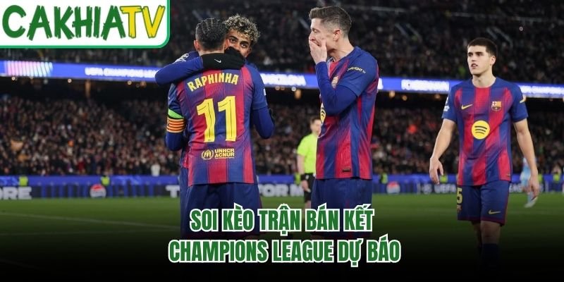 Soi kèo trận bán kết Champions League dự báo