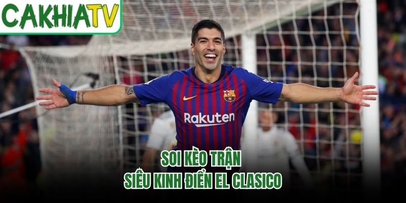 Soi kèo trận siêu kinh điển El Clasico