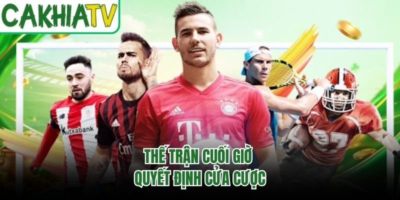 Thế trận cuối giờ quyết định cửa cược